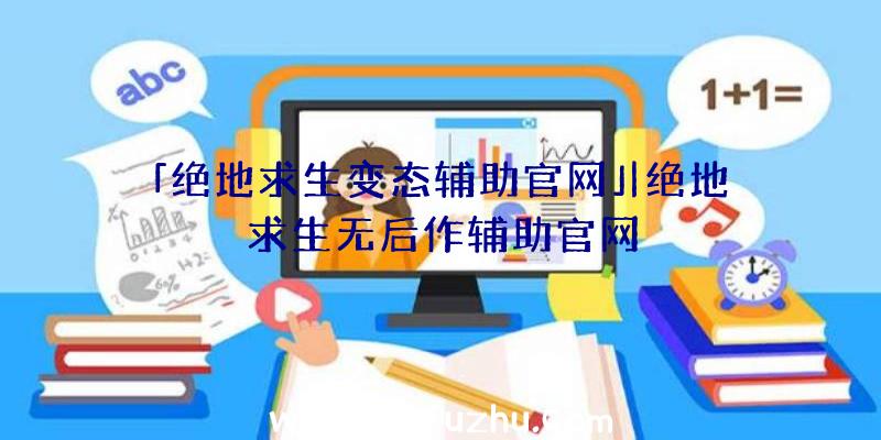 「绝地求生变态辅助官网」|绝地求生无后作辅助官网